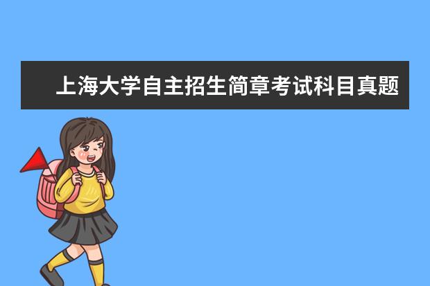 上海大学自主招生简章考试科目真题答案和录取结果通知书查询时间