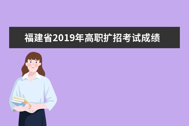 福建省2019年高职扩招考试成绩公布公告