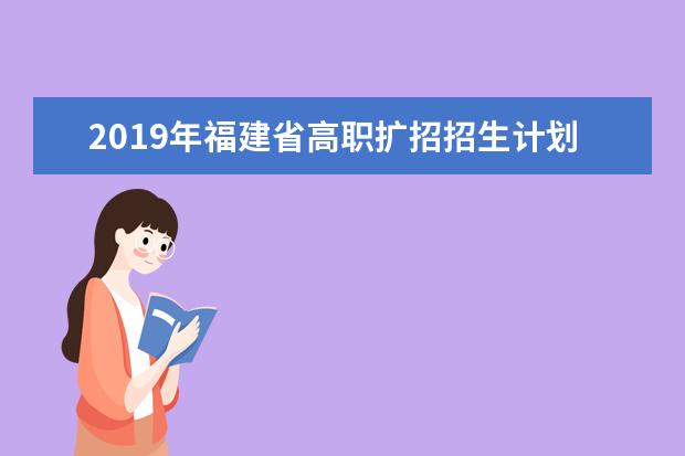 2019年福建省高职扩招招生计划—退役士兵