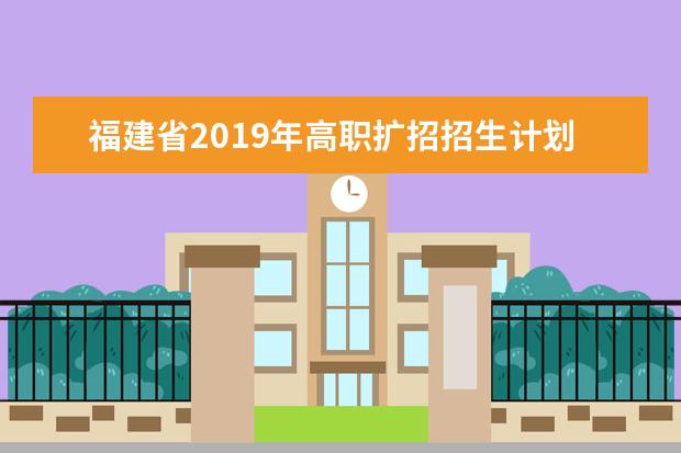 福建省2019年高职扩招招生计划