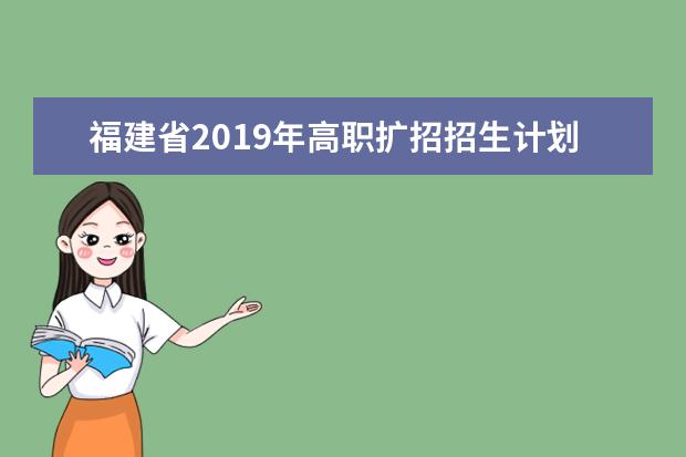 福建省2019年高职扩招招生计划—应届高中、中职毕业生、高考未录取学生