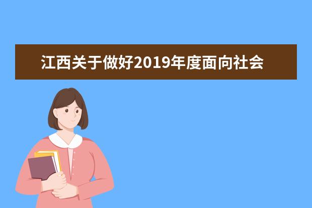 江西关于做好2019年度面向社会人员高职扩招专项招生考试工作的通知