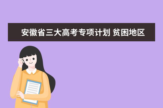 安徽省三大高考专项计划 贫困地区专项计划已启动