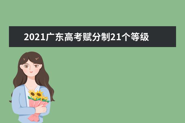 2021广东高考赋分制21个等级表 赋分制如何计算成绩