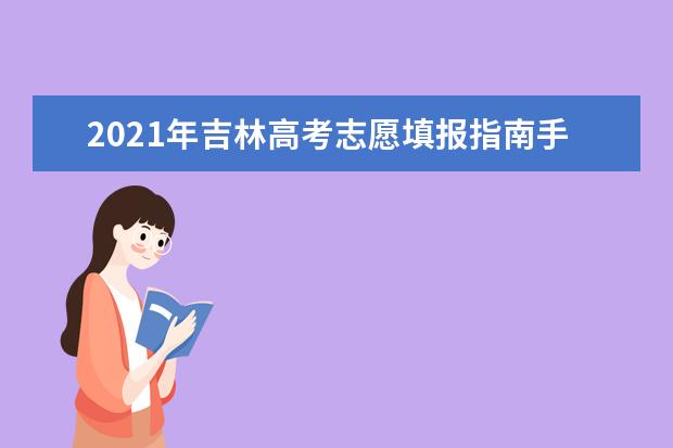 2021年吉林高考志愿填报指南手册电子版(高考报考指南)