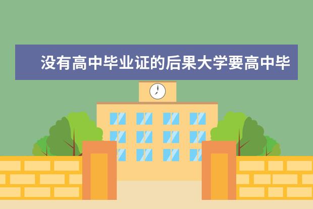 没有高中毕业证的后果大学要高中毕业证吗