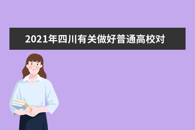 2021年四川有关做好普通高校对口招生职业技能统考工作的落实通告