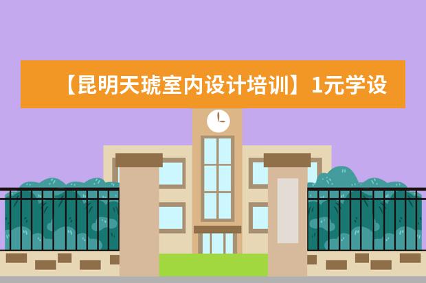 【昆明天琥室内设计培训】1元学设计，秒抢千元