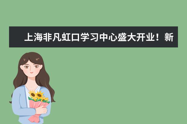 上海非凡虹口学习中心盛大开业！新课程礼惠全城！