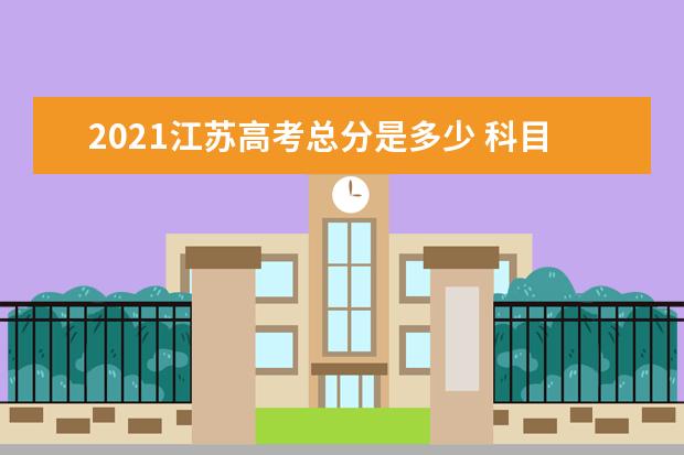 2021江苏高考总分是多少 科目有哪些