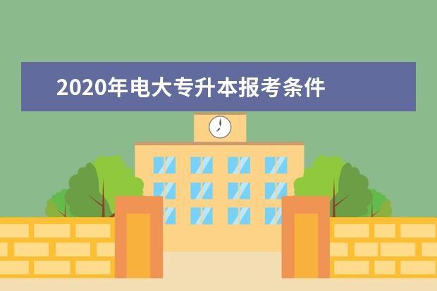 2020年电大专升本报考条件