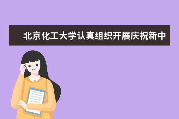北京化工大学认真组织开展庆祝新中国成立70周年系列活动