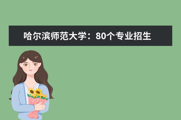 哈尔滨师范大学：80个专业招生 “分数优先”不设专业级差