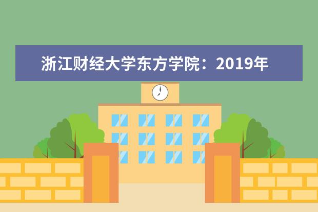 浙江财经大学东方学院：2019年面向12个省市招生2912人