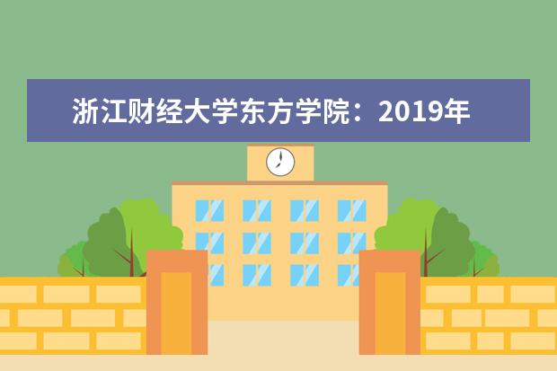 <a target="_blank" href="/xuexiao7901/" title="浙江财经大学东方学院">浙江财经大学东方学院</a>：2019年面向12个省市招生2912人