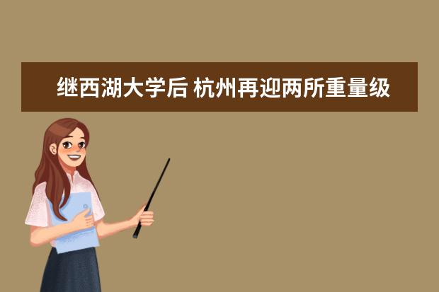 继西湖大学后 杭州再迎两所重量级高校