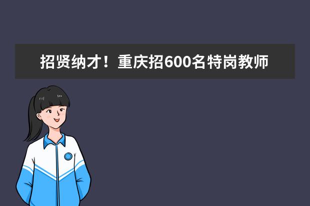 招贤纳才！重庆招600名特岗教师！即日报名！