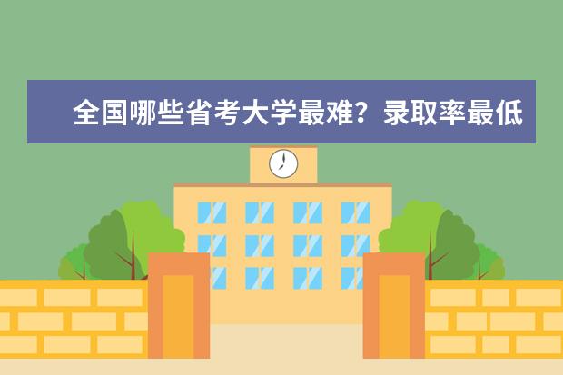 全国哪些省考大学最难？录取率最低？