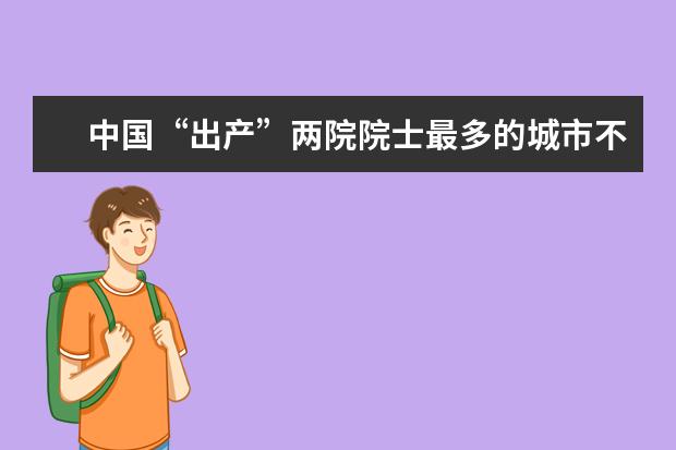 中国“出产”两院院士最多的城市不在京沪 在苏州？