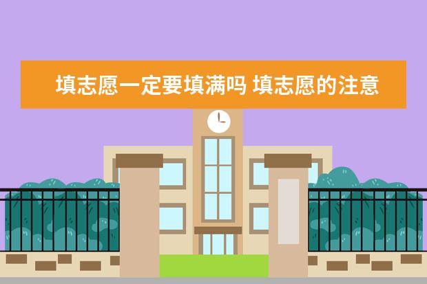 填志愿一定要填满吗 填志愿的注意事项