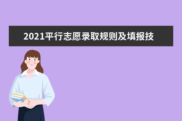 2021平行志愿录取规则及填报技巧 怎样填报平行志愿