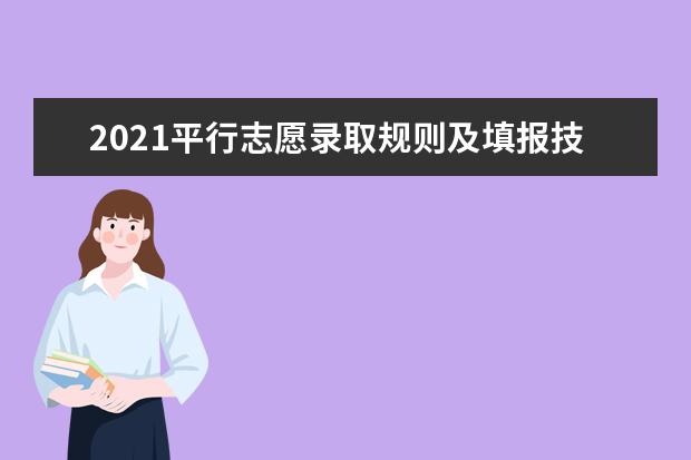 2021平行志愿录取规则及填报技巧 怎样填报平行志愿