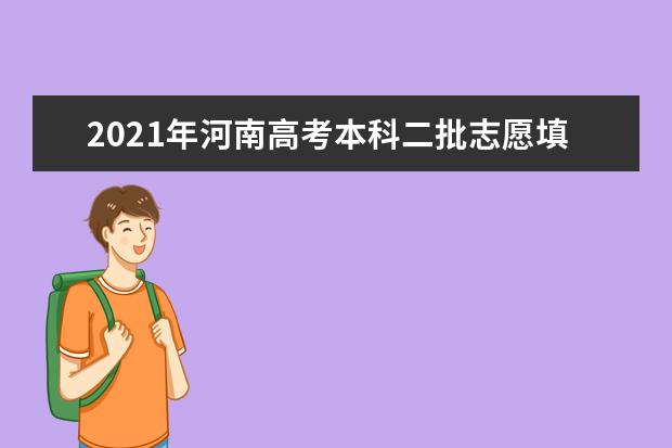 2021年河南高考本科二批志愿填报时间 什么时候填报志愿