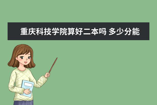 重庆科技学院算好二本吗 多少分能上