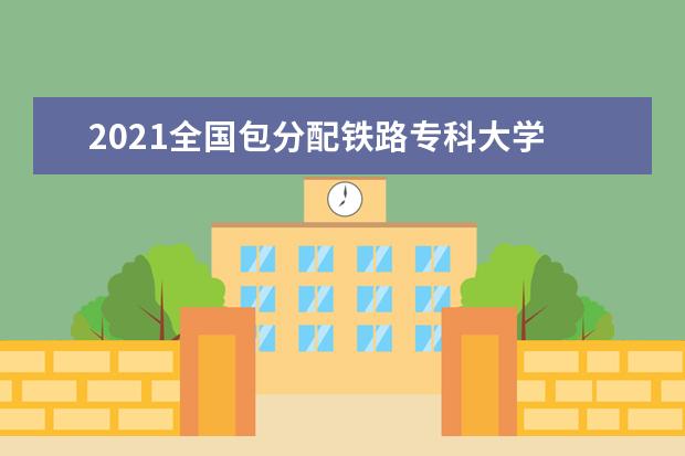 2021全国包分配铁路专科大学 哪个学校好