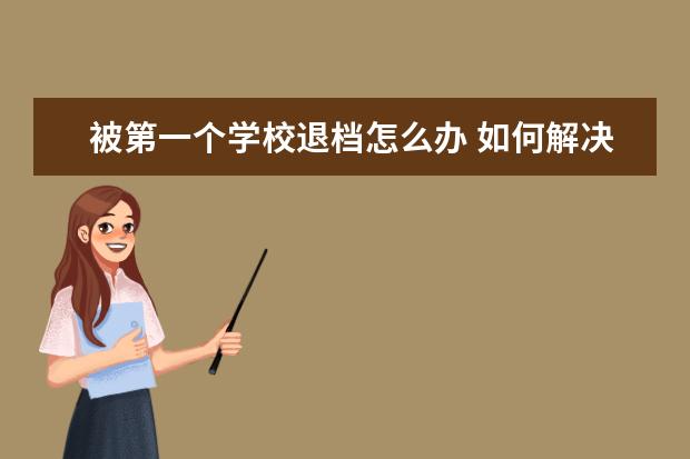 被第一个学校退档怎么办 如何解决