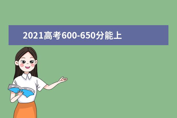 2021高考600-650分能上哪所大学 可以考的学校名单