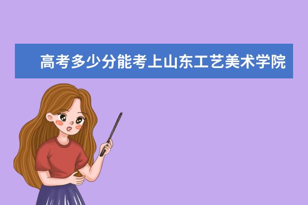 高考多少分能考上山东工艺美术学院 2020录取分数线
