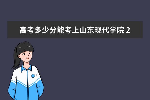 高考多少分能考上山东现代学院 2020录取分数线