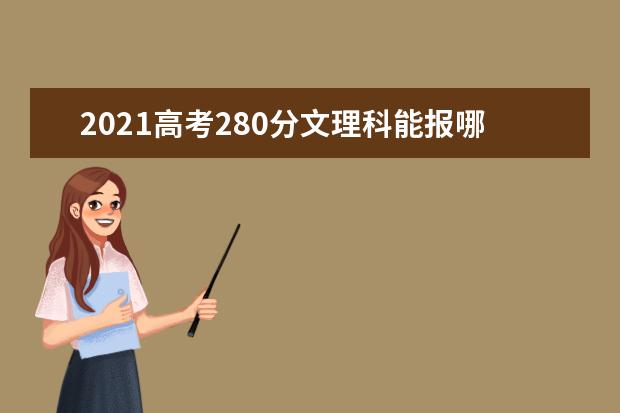 2021高考280分文理科能报哪些大专