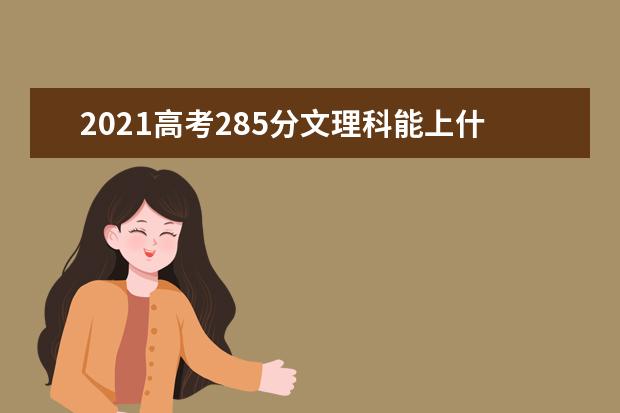 2021高考285分文理科能上什么大专