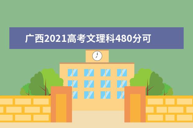 广西2021高考文理科480分可以报什么大学