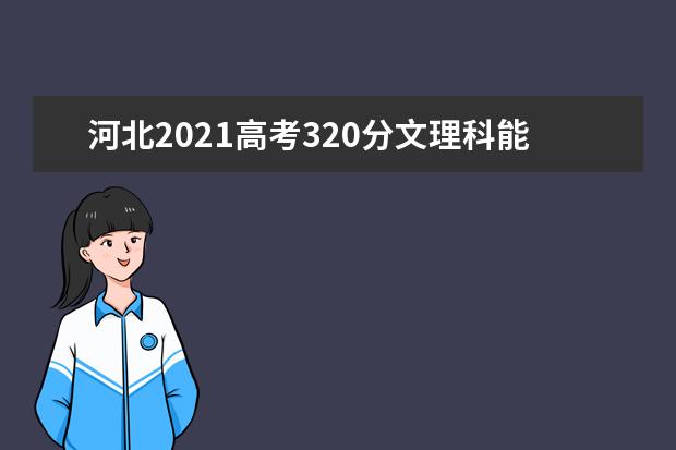 河北2021高考320分文理科能报考的学校名单