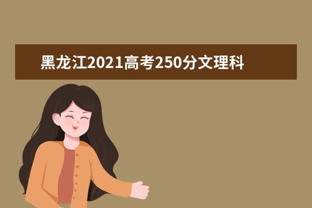 黑龙江2021高考250分文理科报什么大学好