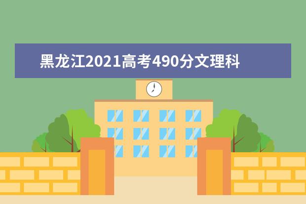 黑龙江2021高考490分文理科能上什么大学