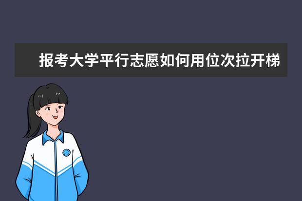 报考大学平行志愿如何用位次拉开梯度