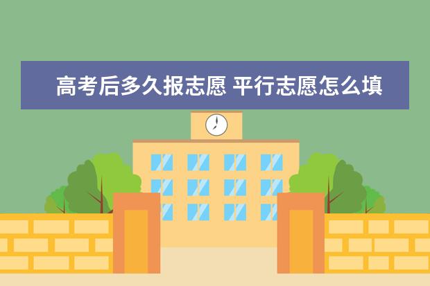 高考后多久报志愿 平行志愿怎么填报