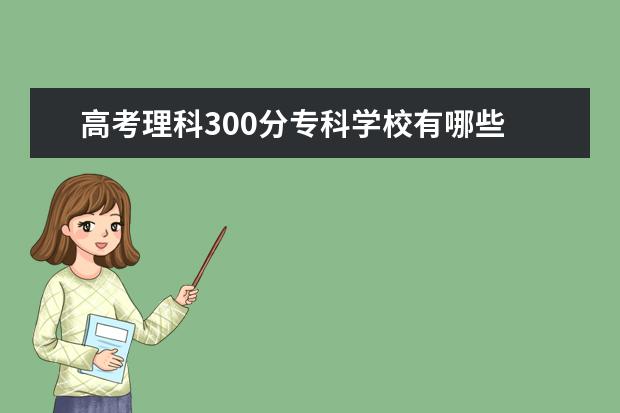 高考理科300分专科学校有哪些