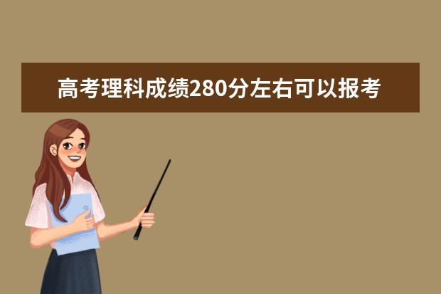 高考理科成绩280分左右可以报考上什么大学