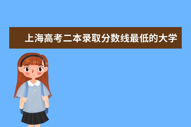 上海高考二本录取分数线最低的大学名单【文科 理科】