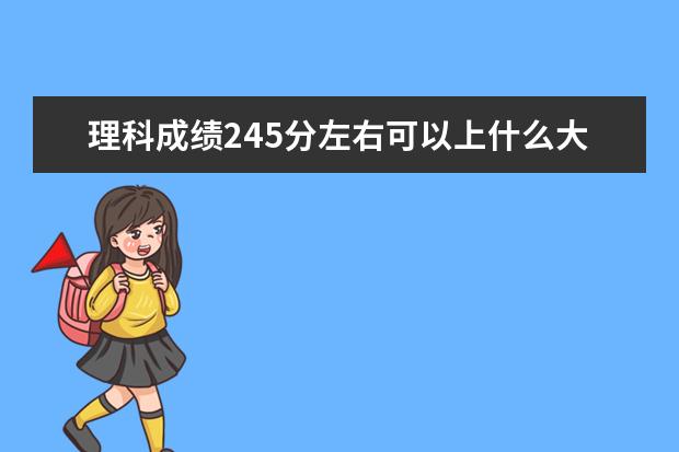 理科成绩245分左右可以上什么大学