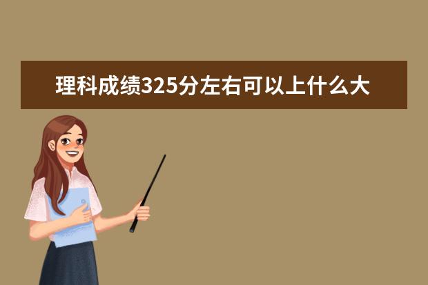 理科成绩325分左右可以上什么大学