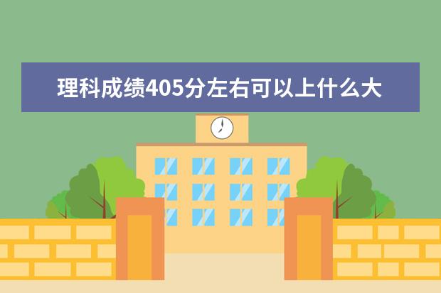 理科成绩405分左右可以上什么大学