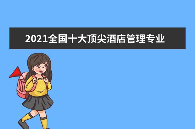 2021全国十大顶尖酒店管理专业大学总体排名情况