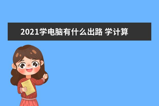 2021学电脑有什么出路 学计算机有哪些就业方向
