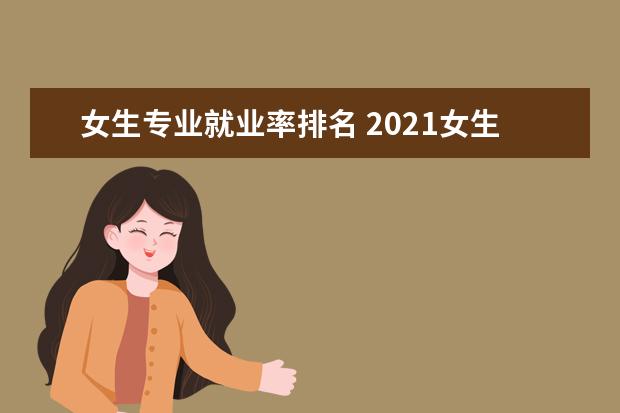 女生专业就业率排名 2021女生就业薪水最高的10个专业